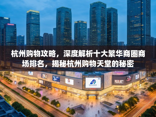 杭州购物攻略，深度解析十大繁华商圈商场排名，揭秘杭州购物天堂的秘密