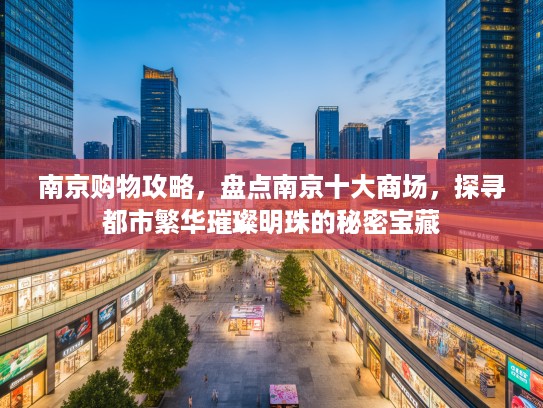南京购物攻略，盘点南京十大商场，探寻都市繁华璀璨明珠的秘密宝藏