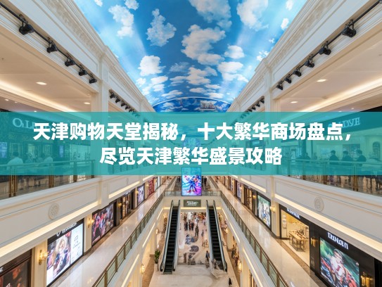 天津购物天堂揭秘，十大繁华商场盘点，尽览天津繁华盛景攻略