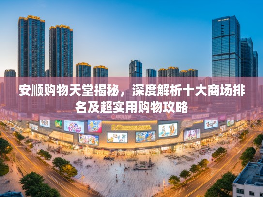 安顺购物天堂揭秘，深度解析十大商场排名及超实用购物攻略