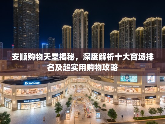 安顺购物天堂揭秘，深度解析十大商场排名及超实用购物攻略