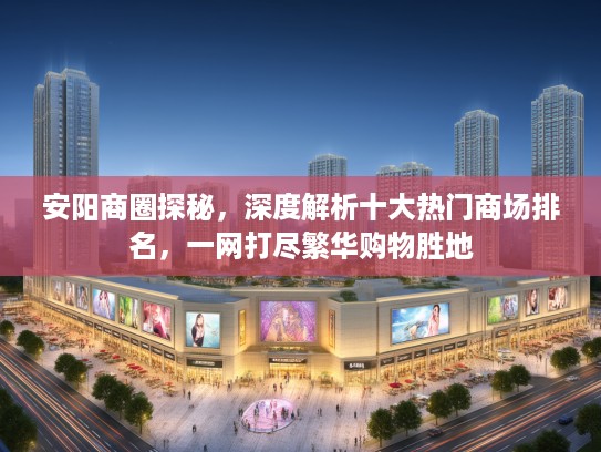 安阳商圈探秘，深度解析十大热门商场排名，一网打尽繁华购物胜地