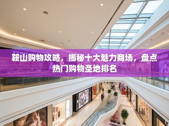 鞍山购物攻略，揭秘十大魅力商场，盘点热门购物圣地排名