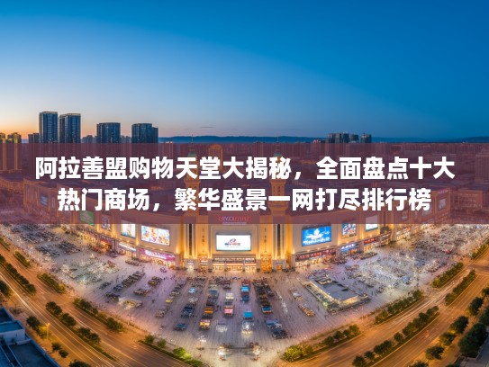 阿拉善盟购物天堂大揭秘，全面盘点十大热门商场，繁华盛景一网打尽排行榜
