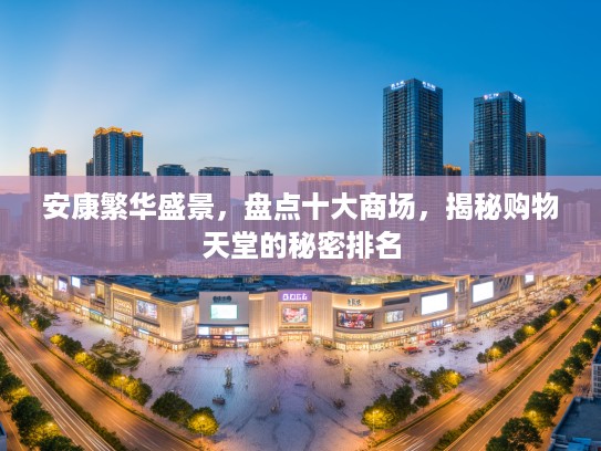 安康繁华盛景，盘点十大商场，揭秘购物天堂的秘密排名