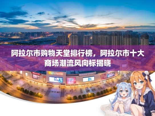 阿拉尔市购物天堂排行榜，阿拉尔市十大商场潮流风向标揭晓