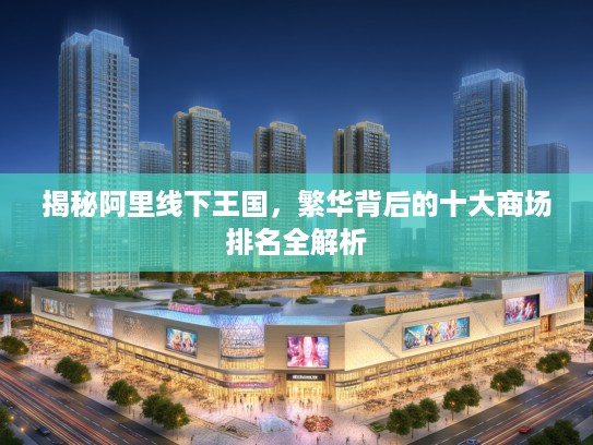 揭秘阿里线下王国，繁华背后的十大商场排名全解析