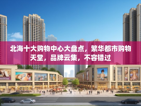 北海十大购物中心大盘点，繁华都市购物天堂，品牌云集，不容错过
