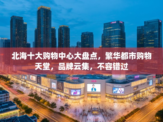 北海十大购物中心大盘点，繁华都市购物天堂，品牌云集，不容错过