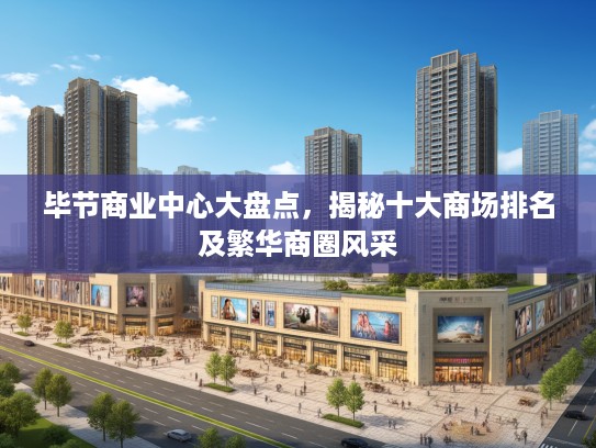 毕节商业中心大盘点，揭秘十大商场排名及繁华商圈风采