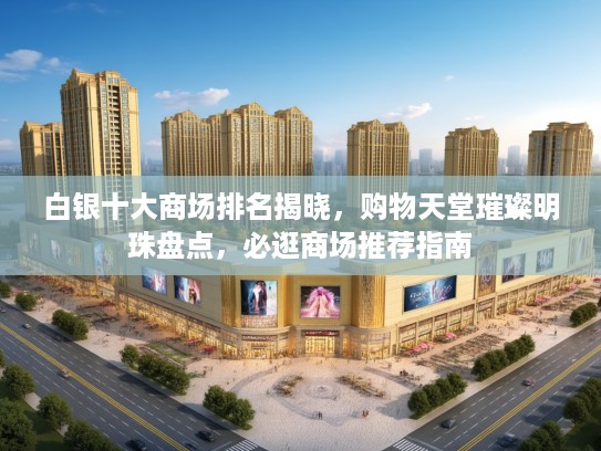白银十大商场排名揭晓，购物天堂璀璨明珠盘点，必逛商场推荐指南