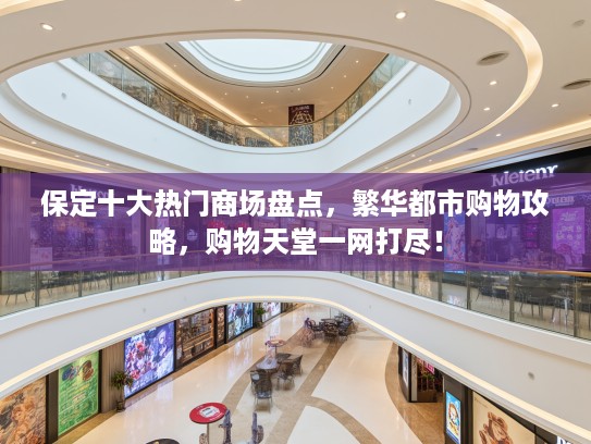保定十大热门商场盘点，繁华都市购物攻略，购物天堂一网打尽！