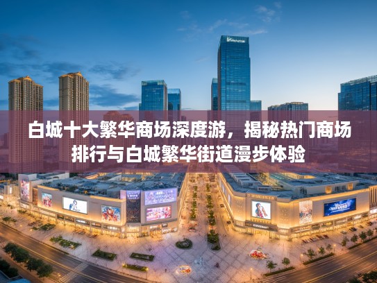 白城十大繁华商场深度游，揭秘热门商场排行与白城繁华街道漫步体验
