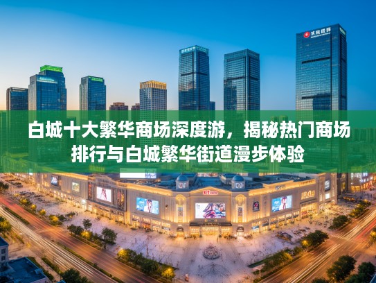 白城十大繁华商场深度游，揭秘热门商场排行与白城繁华街道漫步体验