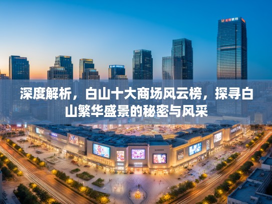 深度解析，白山十大商场风云榜，探寻白山繁华盛景的秘密与风采