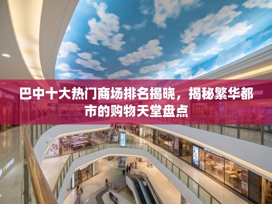 巴中十大热门商场排名揭晓，揭秘繁华都市的购物天堂盘点