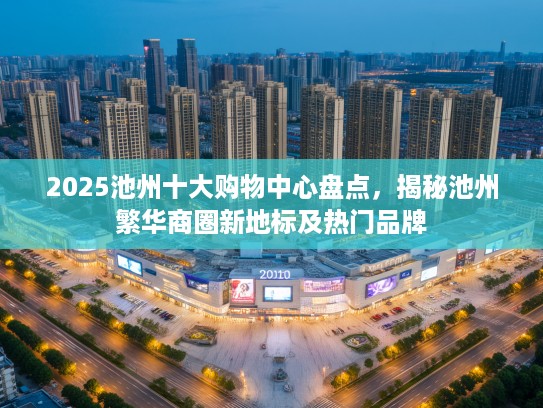 2025池州十大购物中心盘点，揭秘池州繁华商圈新地标及热门品牌
