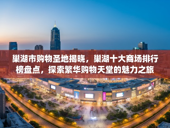 巢湖市购物圣地揭晓，巢湖十大商场排行榜盘点，探索繁华购物天堂的魅力之旅