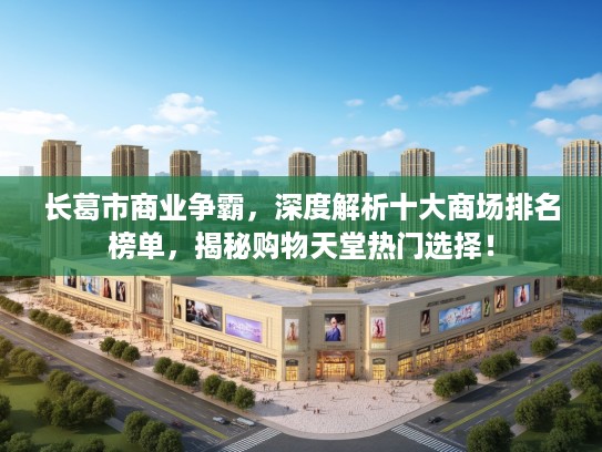 长葛市商业争霸，深度解析十大商场排名榜单，揭秘购物天堂热门选择！