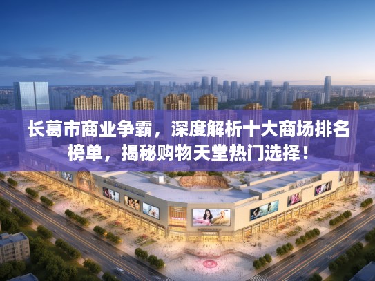 长葛市商业争霸，深度解析十大商场排名榜单，揭秘购物天堂热门选择！