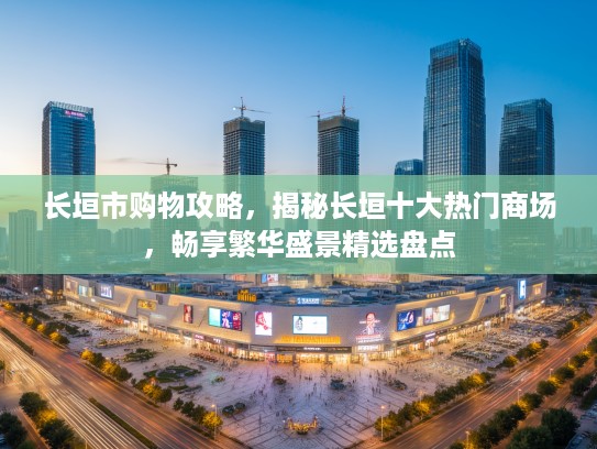 长垣市购物攻略，揭秘长垣十大热门商场，畅享繁华盛景精选盘点