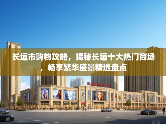 长垣市购物攻略，揭秘长垣十大热门商场，畅享繁华盛景精选盘点