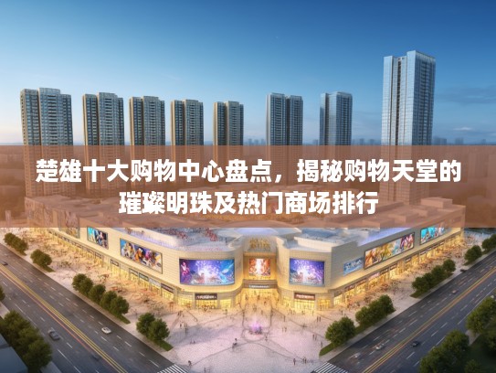 楚雄十大购物中心盘点，揭秘购物天堂的璀璨明珠及热门商场排行