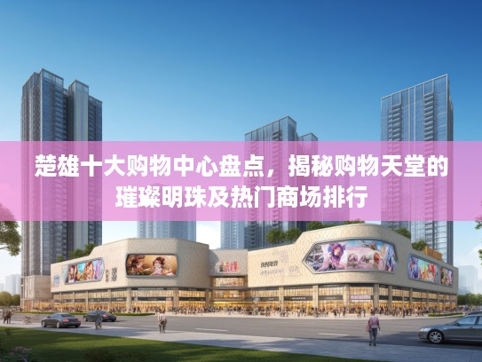 楚雄十大购物中心盘点，揭秘购物天堂的璀璨明珠及热门商场排行