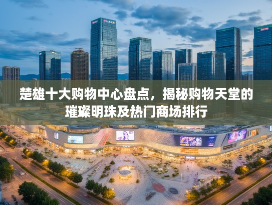 楚雄十大购物中心盘点，揭秘购物天堂的璀璨明珠及热门商场排行