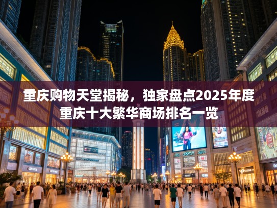 重庆购物天堂揭秘，独家盘点2025年度重庆十大繁华商场排名一览
