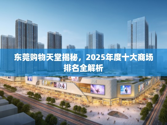 东莞购物天堂揭秘，2025年度十大商场排名全解析