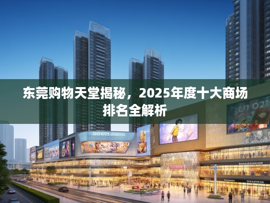 东莞购物天堂揭秘，2025年度十大商场排名全解析