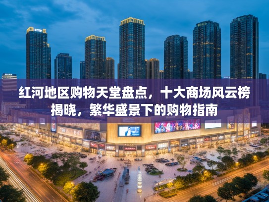 红河地区购物天堂盘点，十大商场风云榜揭晓，繁华盛景下的购物指南