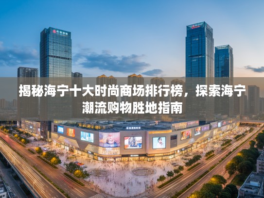 揭秘海宁十大时尚商场排行榜，探索海宁潮流购物胜地指南