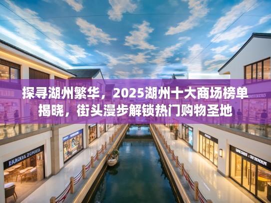 探寻湖州繁华，2025湖州十大商场榜单揭晓，街头漫步解锁热门购物圣地