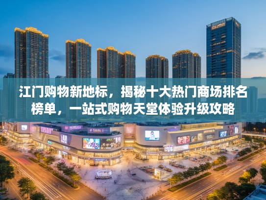 江门购物新地标，揭秘十大热门商场排名榜单，一站式购物天堂体验升级攻略