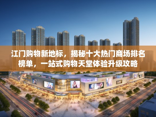 江门购物新地标，揭秘十大热门商场排名榜单，一站式购物天堂体验升级攻略