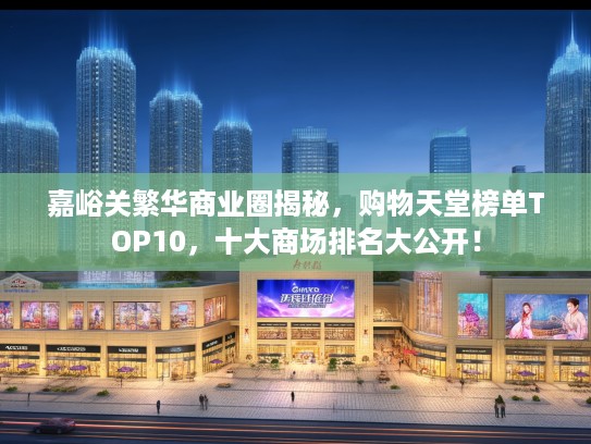 嘉峪关繁华商业圈揭秘，购物天堂榜单TOP10，十大商场排名大公开！