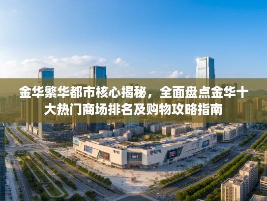 金华繁华都市核心揭秘，全面盘点金华十大热门商场排名及购物攻略指南
