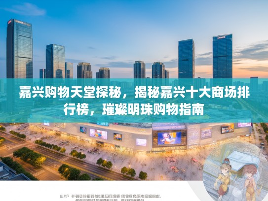 嘉兴购物天堂探秘，揭秘嘉兴十大商场排行榜，璀璨明珠购物指南