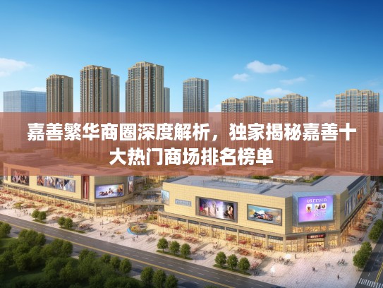 嘉善繁华商圈深度解析，独家揭秘嘉善十大热门商场排名榜单