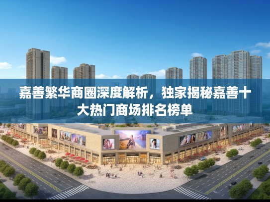 嘉善繁华商圈深度解析，独家揭秘嘉善十大热门商场排名榜单