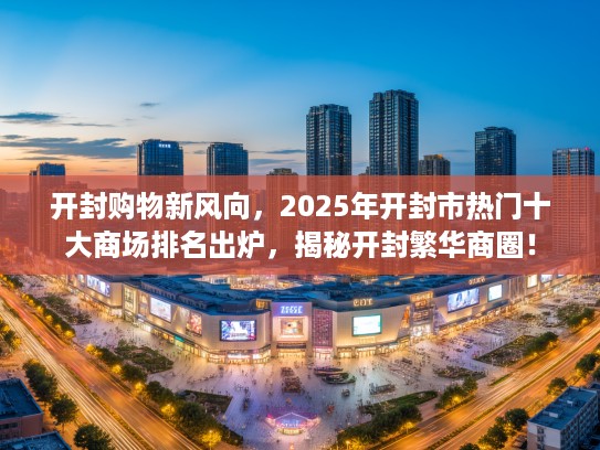 开封购物新风向，2025年开封市热门十大商场排名出炉，揭秘开封繁华商圈！