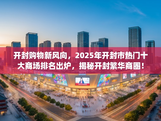 开封购物新风向，2025年开封市热门十大商场排名出炉，揭秘开封繁华商圈！