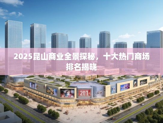 2025昆山商业全景探秘，十大热门商场排名揭晓