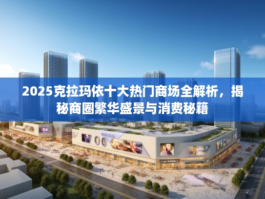 2025克拉玛依十大热门商场全解析，揭秘商圈繁华盛景与消费秘籍