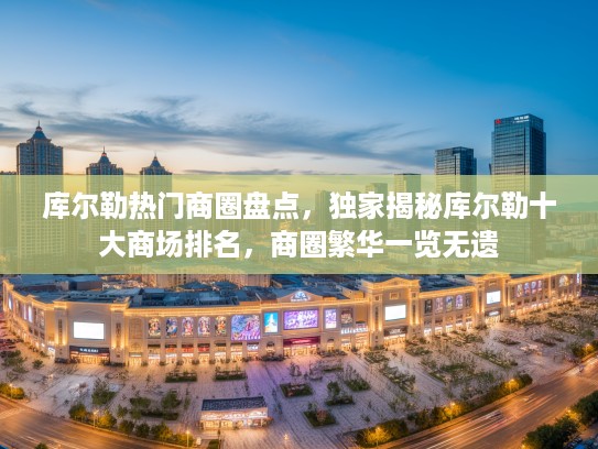 库尔勒热门商圈盘点，独家揭秘库尔勒十大商场排名，商圈繁华一览无遗
