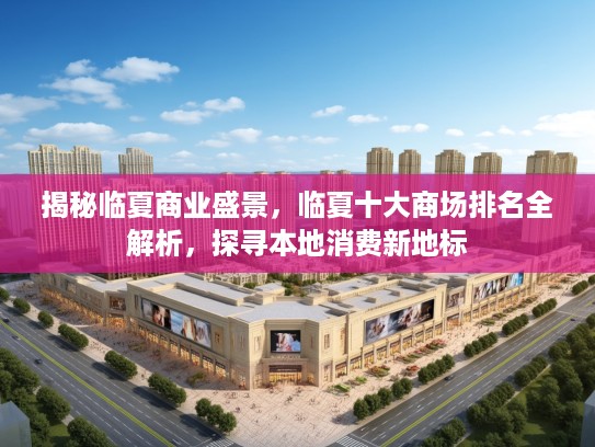 揭秘临夏商业盛景，临夏十大商场排名全解析，探寻本地消费新地标