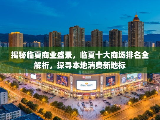 揭秘临夏商业盛景，临夏十大商场排名全解析，探寻本地消费新地标