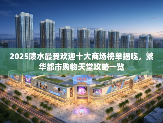 2025陵水最受欢迎十大商场榜单揭晓，繁华都市购物天堂攻略一览